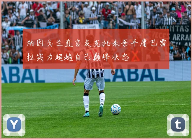 纳因戈兰直言麦克托米奈平庸巴雷拉实力超越自己巅峰状态