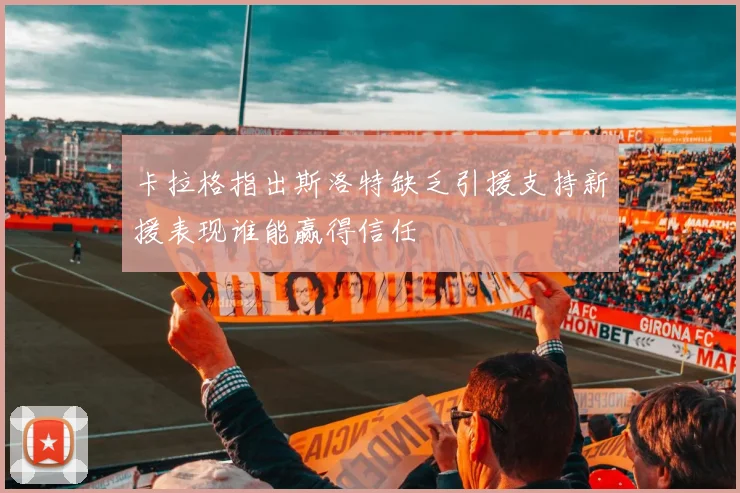 卡拉格指出斯洛特缺乏引援支持新援表现谁能赢得信任