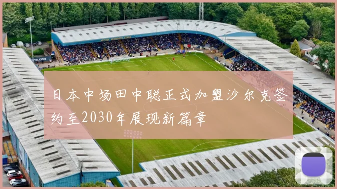 日本中场田中聪正式加盟沙尔克签约至2030年展现新篇章
